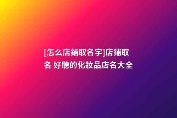 [怎么店鋪取名字]店鋪取名 好聽的化妝品店名大全-第1張-店鋪起名-玄機派